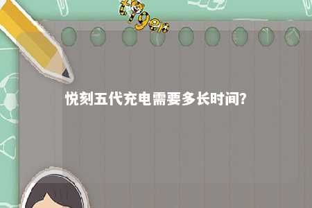 悦刻五代充电需要多长时间？ 